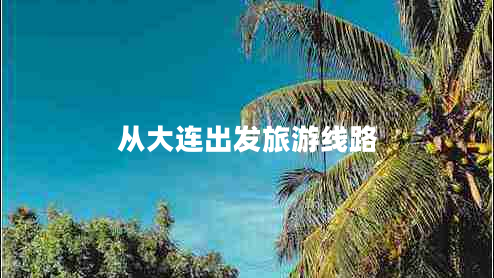 从大连出发旅游线路