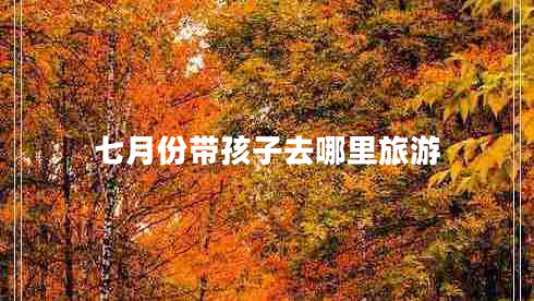 七月份带孩子去哪里旅游