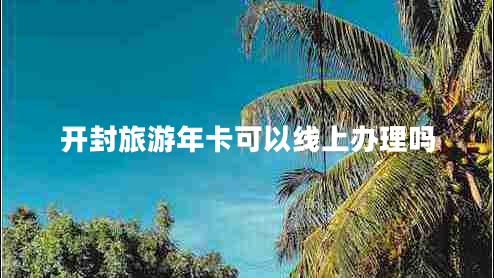 开封旅游年卡可以线上办理吗