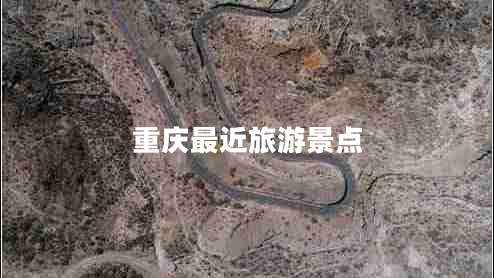 重庆最近旅游景点