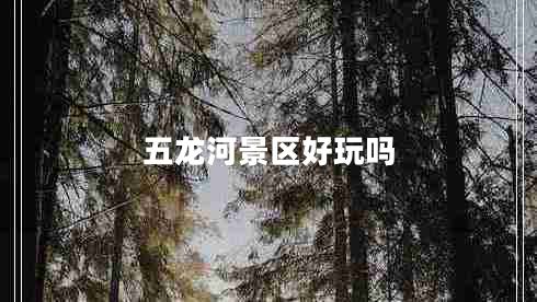 五龙河景区好玩吗
