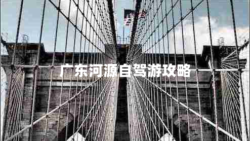广东河源自驾游攻略