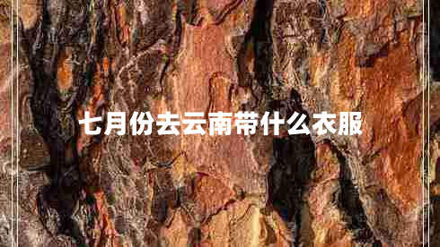 七月份去云南带什么衣服