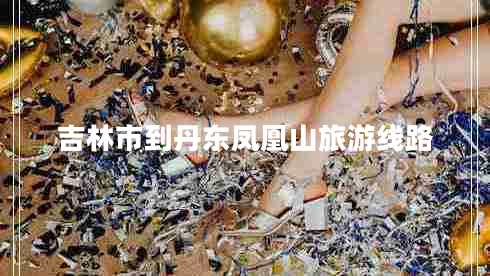 吉林市到丹东凤凰山旅游线路