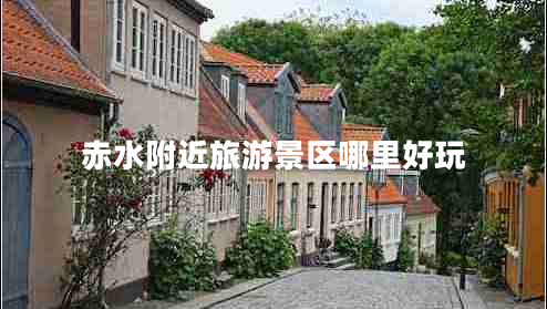 赤水附近旅游景区哪里好玩
