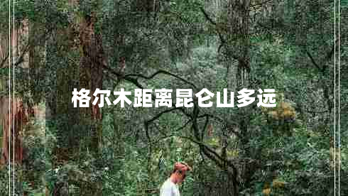 格尔木距离昆仑山多远