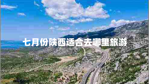 七月份陕西适合去哪里旅游