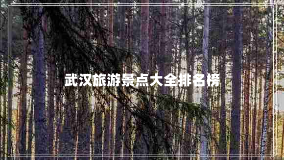 武汉旅游景点大全排名榜