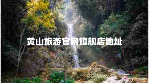 黄山旅游官网旗舰店地址