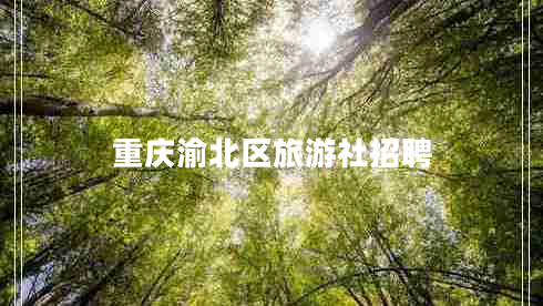 重庆渝北区旅游社招聘