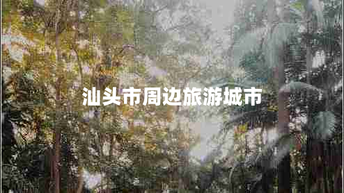 汕头市周边旅游城市