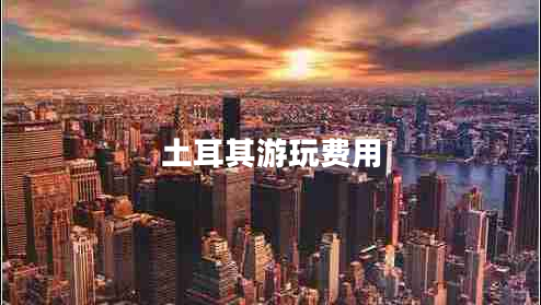 土耳其游玩费用