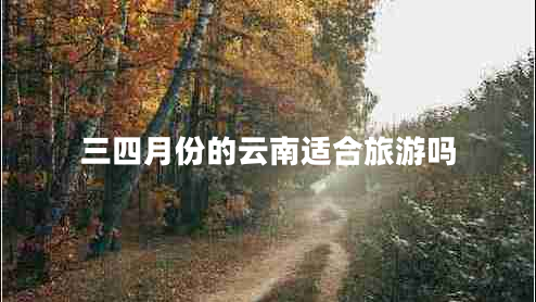 三四月份的云南适合旅游吗