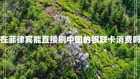 在菲律宾能直接刷中国的银联卡消费吗