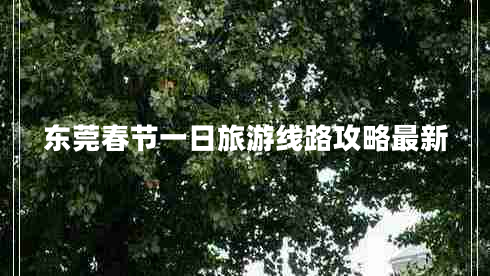 东莞春节一日旅游线路攻略最新