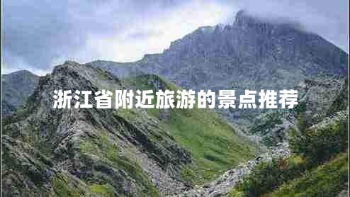 浙江省附近旅游的景点推荐