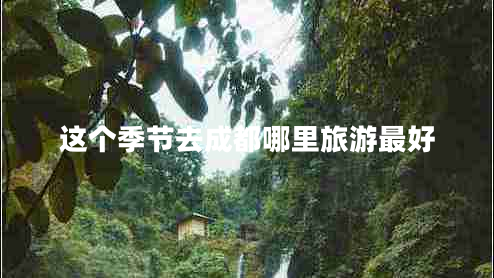这个季节去成都哪里旅游最好