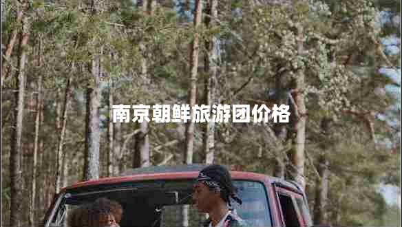 南京朝鲜旅游团价格