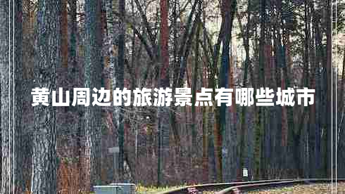 黄山周边的旅游景点有哪些城市