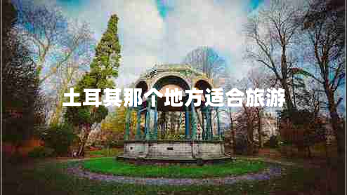 土耳其那个地方适合旅游