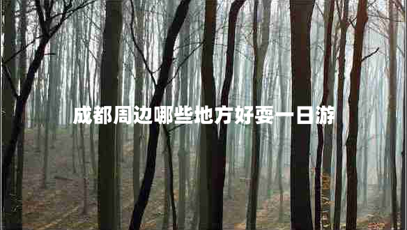 成都周边哪些地方好耍一日游