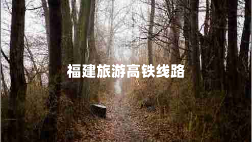 福建旅游高铁线路
