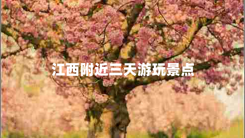 江西附近三天游玩景点