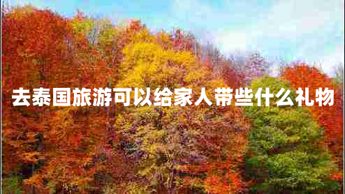 去泰国旅游可以给家人带些什么礼物