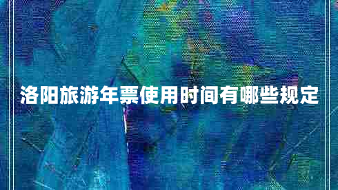 洛阳旅游年票使用时间有哪些规定