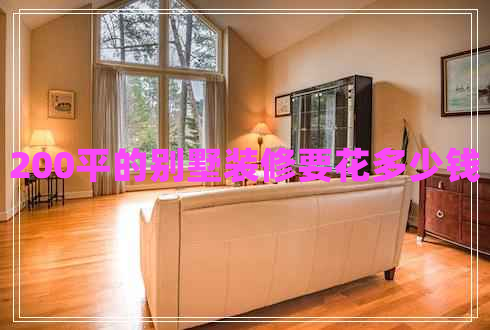 200平的别墅装修要花多少钱