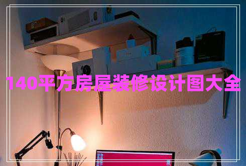 140平方房屋装修设计图大全