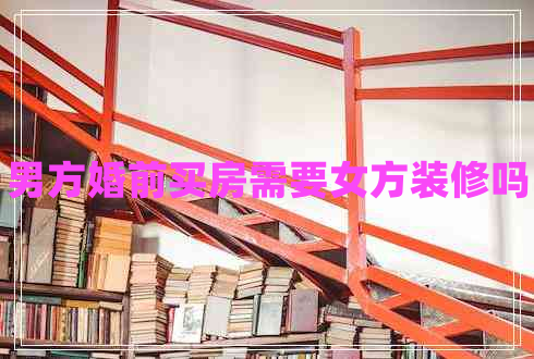 男方婚前买房需要女方装修吗