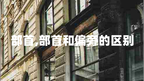 部首,部首和偏旁的区别