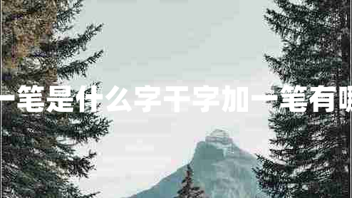 干加一笔是什么字干字加一笔有哪些字