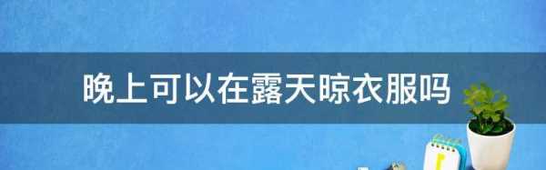 晚上衣服可以晾在外面吗,晚上衣服可以晾在外面图2