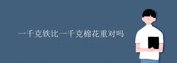 2 千克棉花和 2 千克铁比较 [ 　　 ] A ．2千克棉花重 B ．2千克铁重 C ．一样重