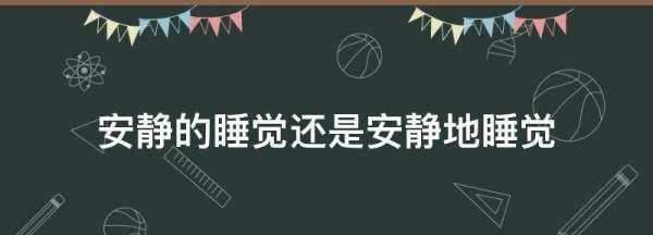 安静的睡觉还是安静地睡觉,安静的睡觉还是安静地睡觉用哪个的图1