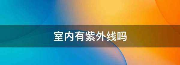 室内有紫外线,阳光没有直射到室内室内还有紫外线辐射吗图4