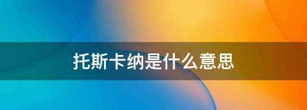 托斯卡纳是什么意思,卡纳是什么意思图4