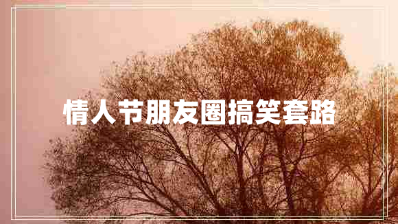 情人节朋友圈搞笑套路