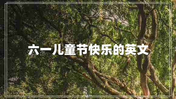 六一儿童节快乐的英文