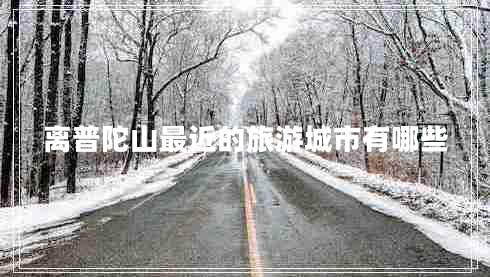离普陀山最近的旅游城市有哪些