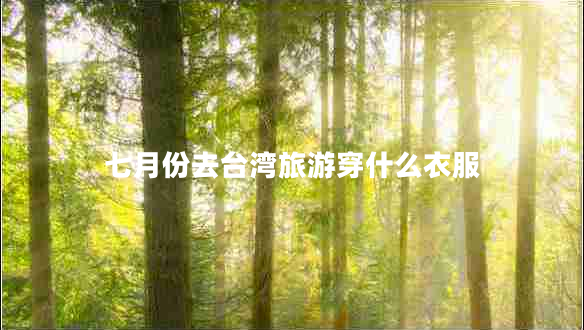 七月份去台湾旅游穿什么衣服