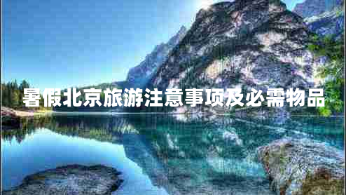 暑假北京旅游注意事项及必需物品