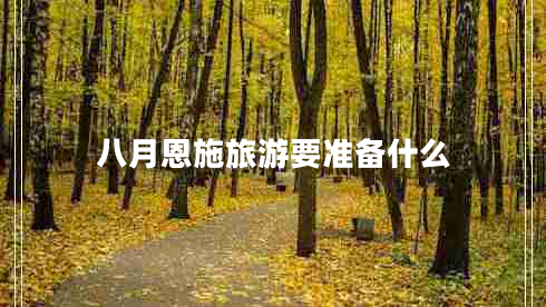 八月恩施旅游要准备什么
