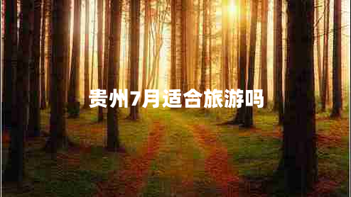 贵州7月适合旅游吗