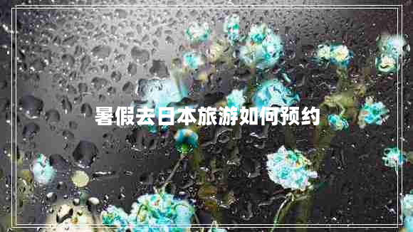 暑假去日本旅游如何预约