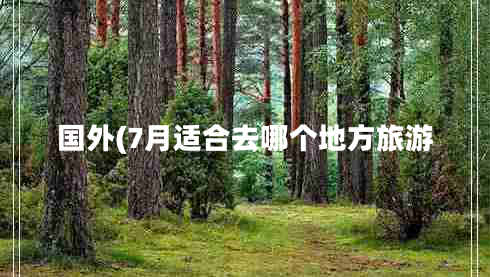 国外(7月适合去哪个地方旅游