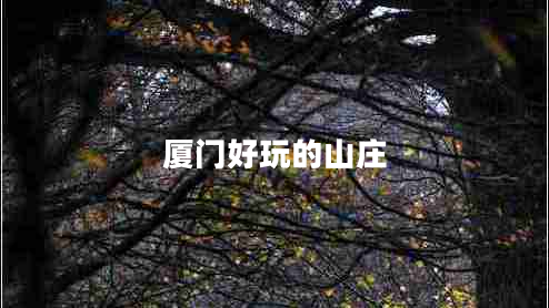 厦门好玩的山庄