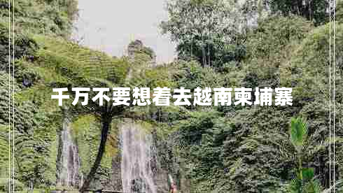 千万不要想着去越南柬埔寨